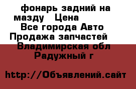 фонарь задний на мазду › Цена ­ 12 000 - Все города Авто » Продажа запчастей   . Владимирская обл.,Радужный г.